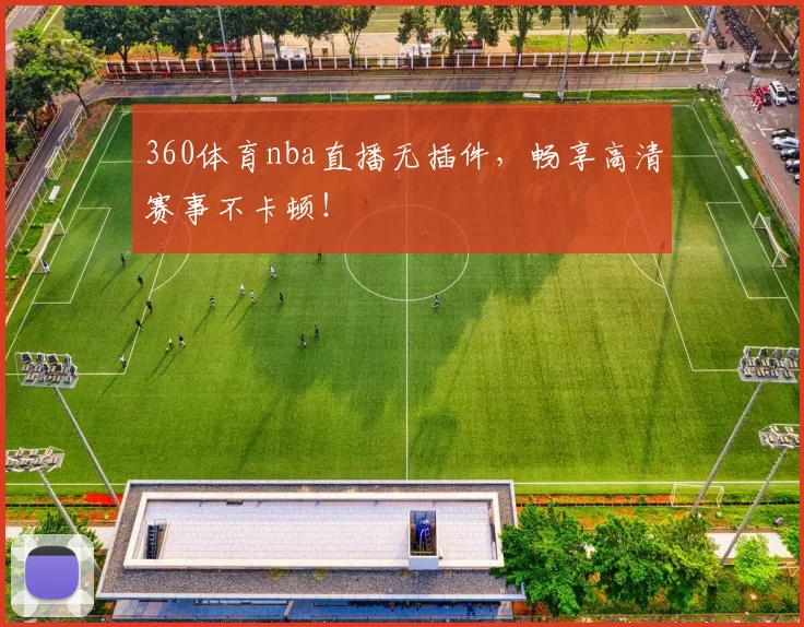 360体育nba直播无插件，畅享高清赛事不卡顿！
