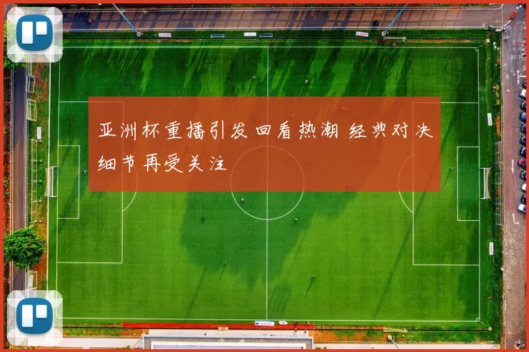 亚洲杯重播引发回看热潮 经典对决细节再受关注