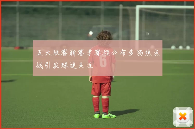 五大联赛新赛季赛程公布多场焦点战引发球迷关注