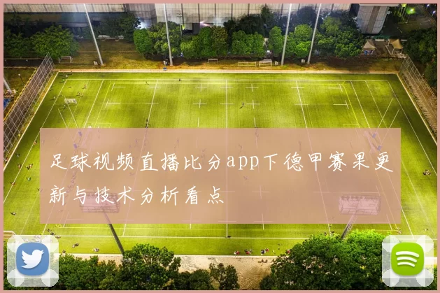 足球视频直播比分app下德甲赛果更新与技术分析看点