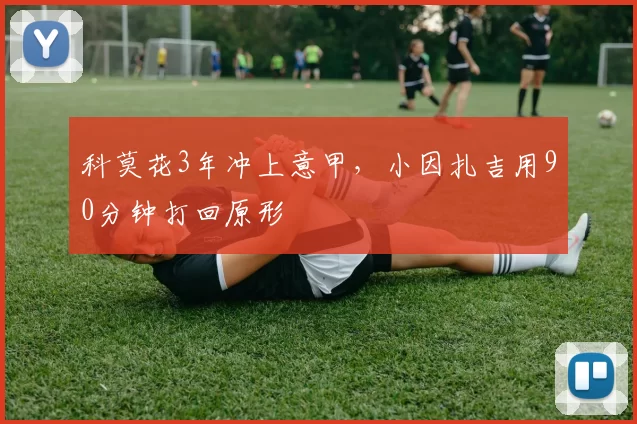 科莫花3年冲上意甲，小因扎吉用90分钟打回原形