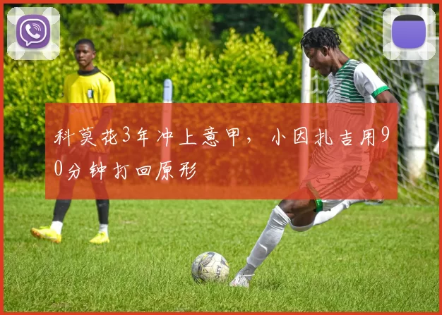 科莫花3年冲上意甲,小因扎吉用90分钟打回原形