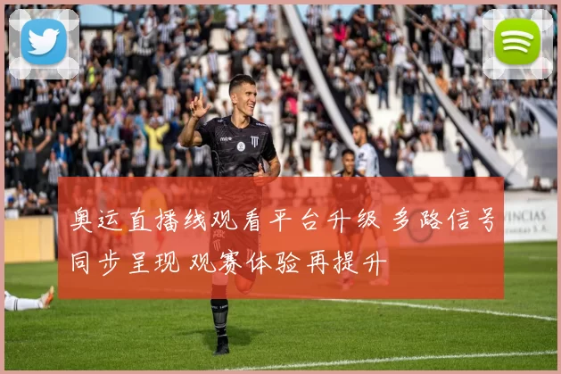 奥运直播线观看平台升级 多路信号同步呈现 观赛体验再提升