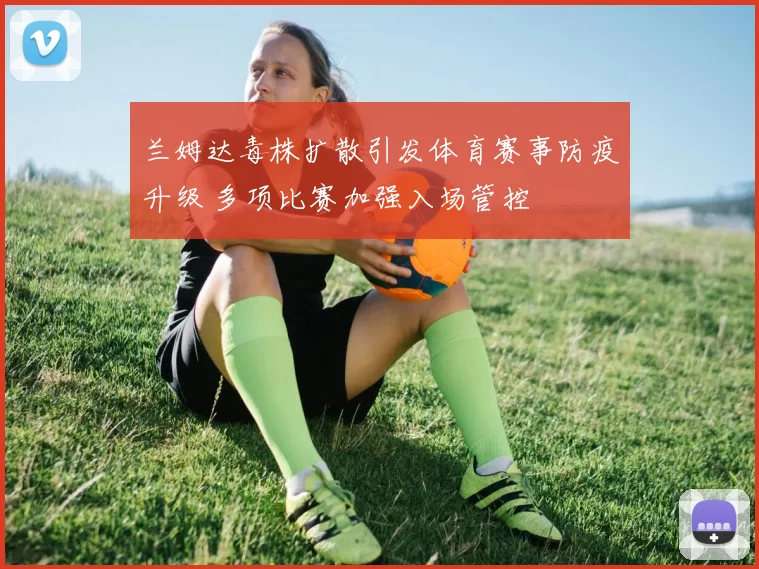 兰姆达毒株扩散引发体育赛事防疫升级 多项比赛加强入场管控