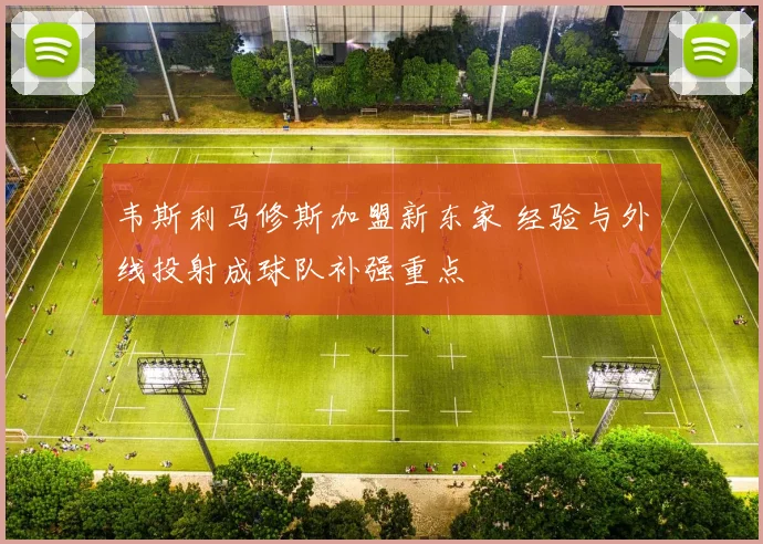 韦斯利马修斯加盟新东家 经验与外线投射成球队补强重点