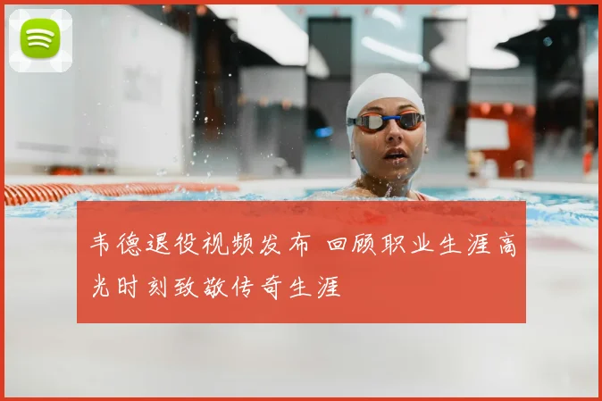 韦德退役视频发布 回顾职业生涯高光时刻致敬传奇生涯