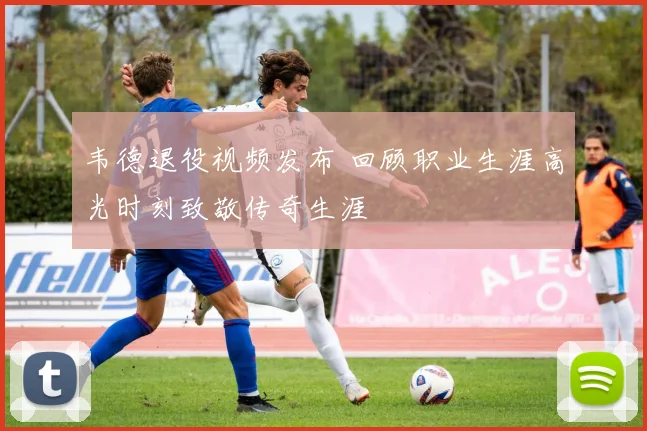 韦德退役视频发布 回顾职业生涯高光时刻致敬传奇生涯
