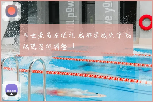 韦世豪乌龙送礼 成都蓉城失守 防线隐患待调整_1