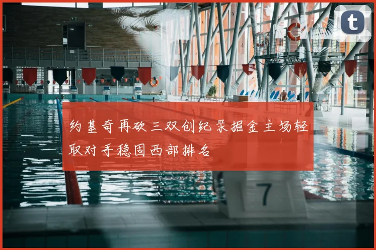 约基奇再砍三双创纪录掘金主场轻取对手稳固西部排名