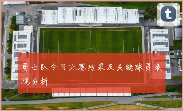 勇士队今日比赛结果及关键球员表现分析